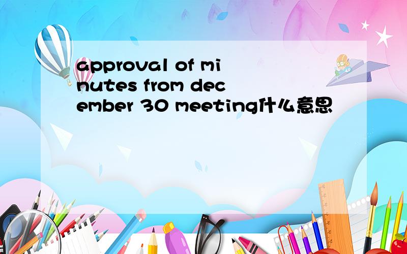 approval of minutes from december 30 meeting什么意思