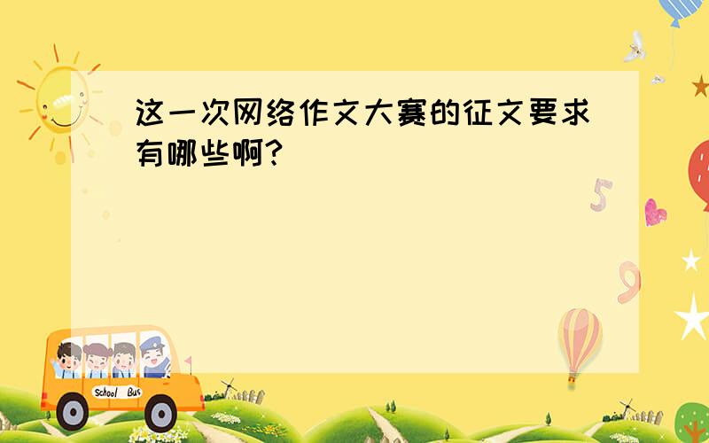 这一次网络作文大赛的征文要求有哪些啊?