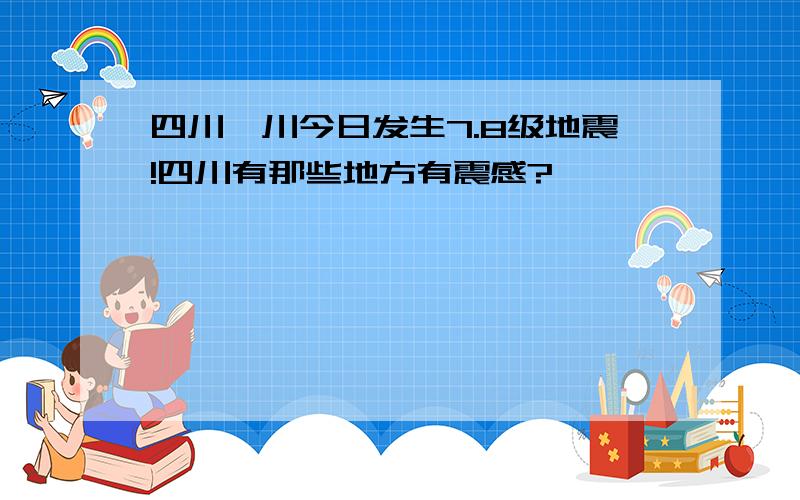 四川汶川今日发生7.8级地震!四川有那些地方有震感?