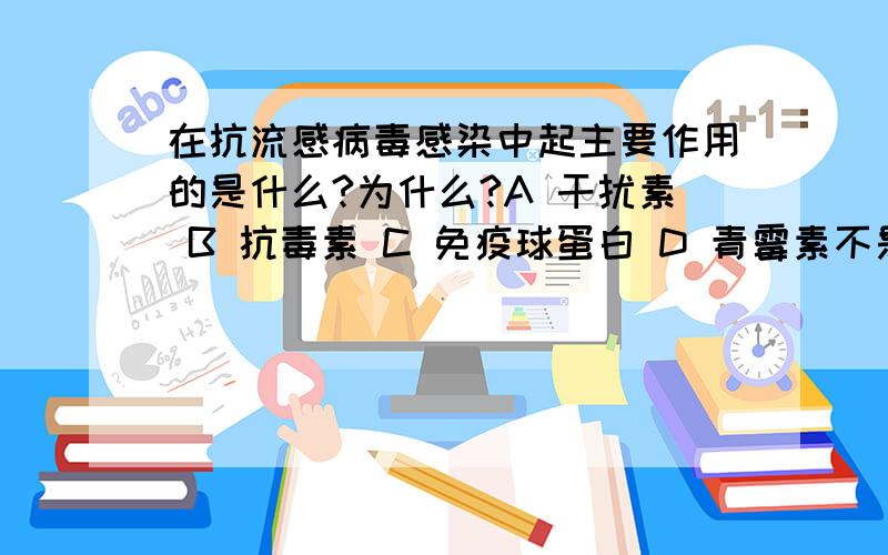 在抗流感病毒感染中起主要作用的是什么?为什么?A 干扰素 B 抗毒素 C 免疫球蛋白 D 青霉素不是只有依靠体液免疫产生的抗体才能最终将病毒杀死？