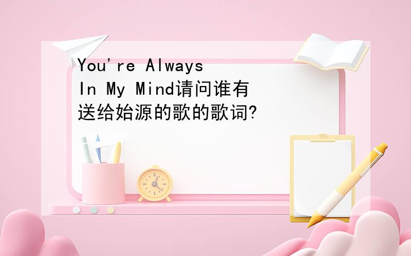 You're Always In My Mind请问谁有送给始源的歌的歌词?