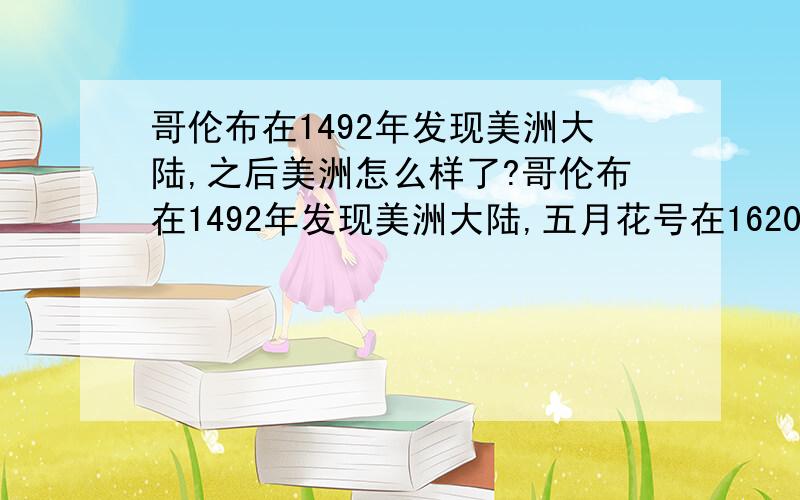 哥伦布在1492年发现美洲大陆,之后美洲怎么样了?哥伦布在1492年发现美洲大陆,五月花号在1620年登陆美洲,这期间100多年的时间里,美洲大陆是什么状况?不会是发现完之后就被弃之不管了吧