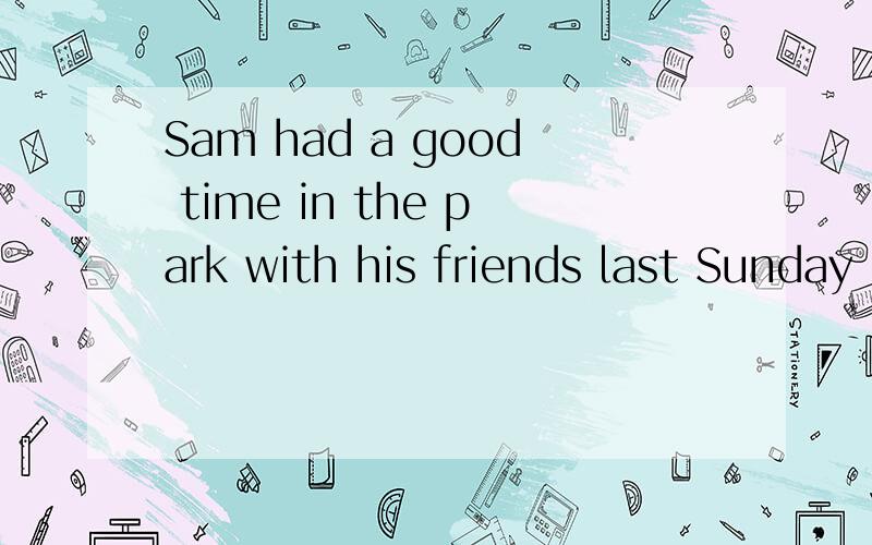 Sam had a good time in the park with his friends last Sunday 同义转换