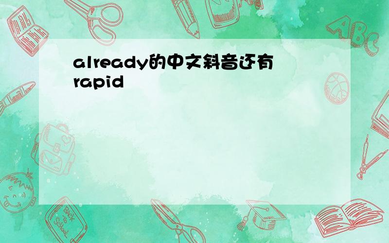 already的中文斜音还有rapid