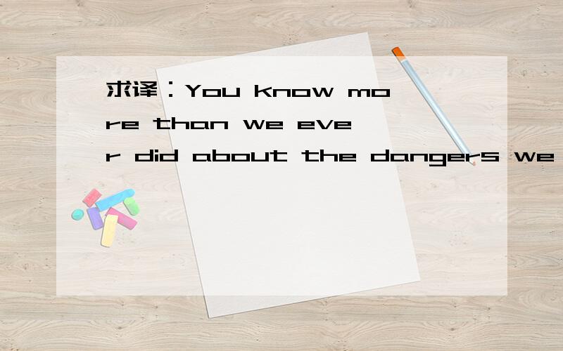 求译：You know more than we ever did about the dangers we face.请问ever这个词用得是否正确?可以换成before吗?可是不是也有more than before的用法吗？