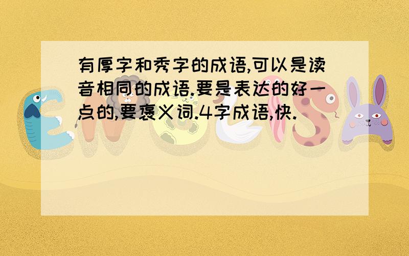 有厚字和秀字的成语,可以是读音相同的成语.要是表达的好一点的,要褒义词.4字成语,快.