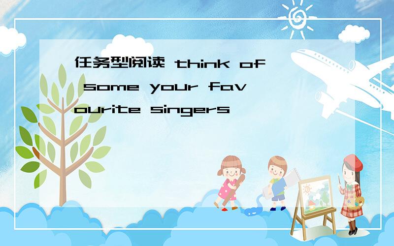 任务型阅读 think of some your favourite singers