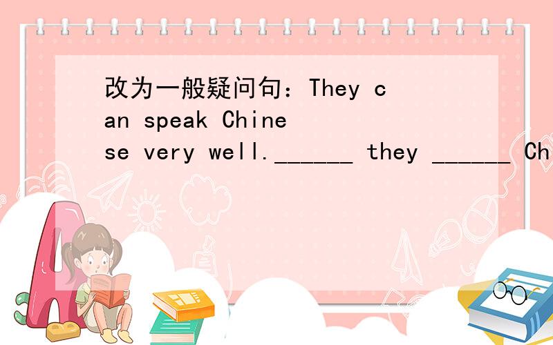 改为一般疑问句：They can speak Chinese very well.______ they ______ Chinese ______ ______.改为一般疑问句：They can speak Chinese very well.______ they ______ Chinese ______ ______.She is good at playing the piano._____ ____ good at pl
