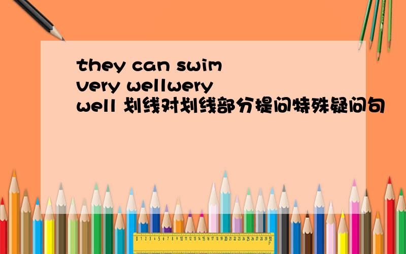 they can swim very wellwery well 划线对划线部分提问特殊疑问句