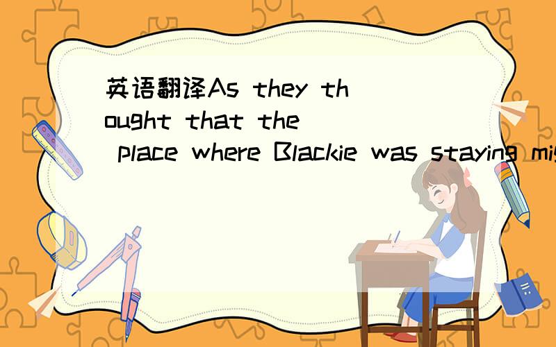 英语翻译As they thought that the place where Blackie was staying might be closed at that late hour,they decided to wait until the next morning before going to get it back.