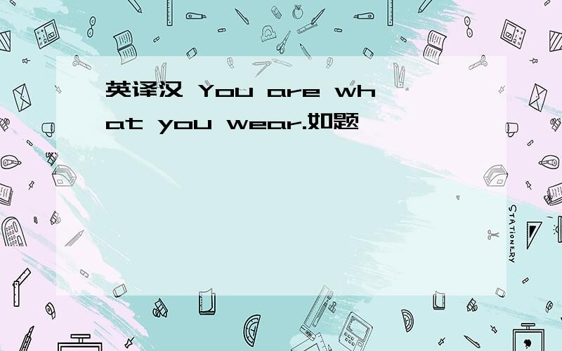 英译汉 You are what you wear.如题