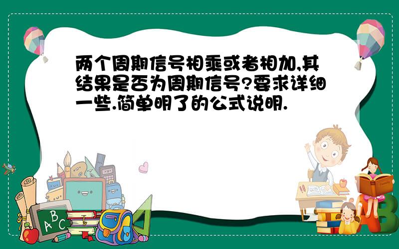 两个周期信号相乘或者相加,其结果是否为周期信号?要求详细一些.简单明了的公式说明.