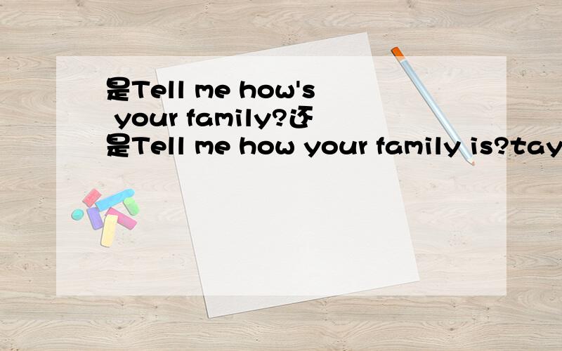 是Tell me how's your family?还是Tell me how your family is?taylor swift的back to december唱的是Tell me how's your family?不是应该用陈述句马?