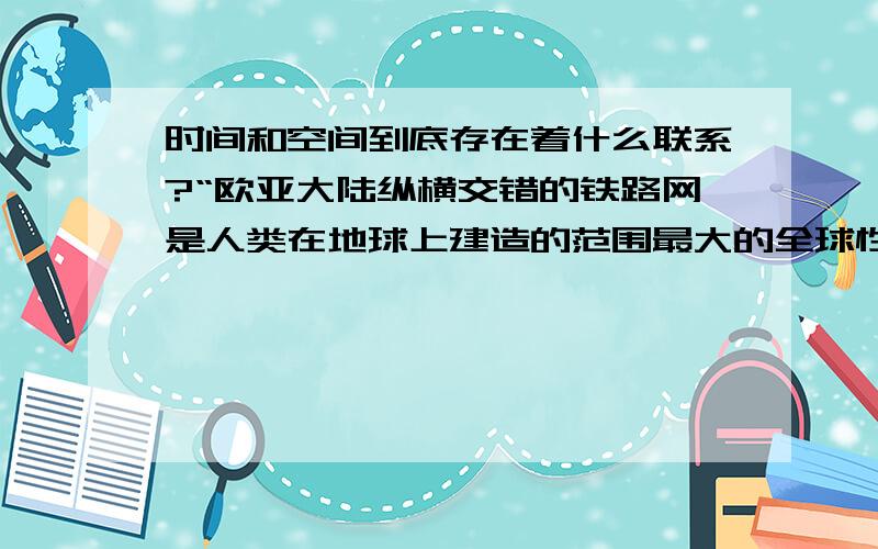 时间和空间到底存在着什么联系?“欧亚大陆纵横交错的铁路网是人类在地球上建造的范围最大的全球性工程,这一庞大的铁路网络可能会对时间的流逝产生影响.帕特塞认为,任何达到相当程度