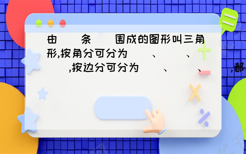 由()条()围成的图形叫三角形,按角分可分为（）、（）、（）,按边分可分为（）、（）、（）,都具有（）性.