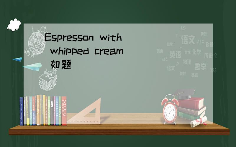 Espresson with whipped cream 如题
