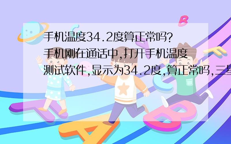 手机温度34.2度算正常吗?手机刚在通话中,打开手机温度测试软件,显示为34.2度,算正常吗,三星I9502型号.