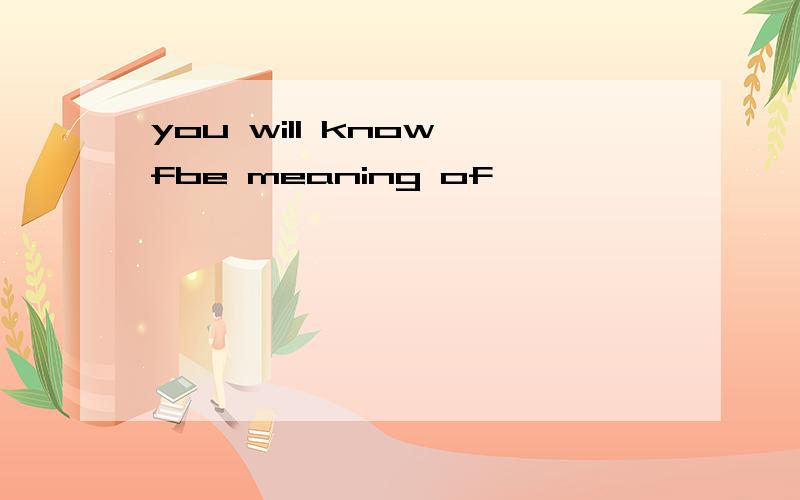 you will know fbe meaning of