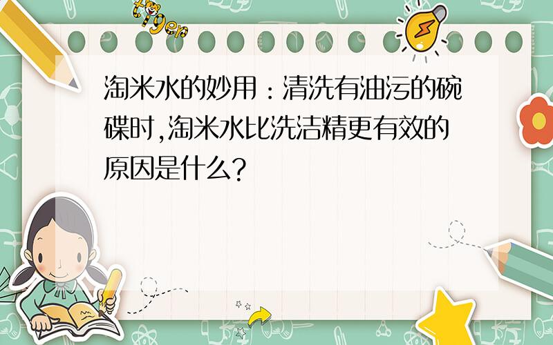 淘米水的妙用：清洗有油污的碗碟时,淘米水比洗洁精更有效的原因是什么?