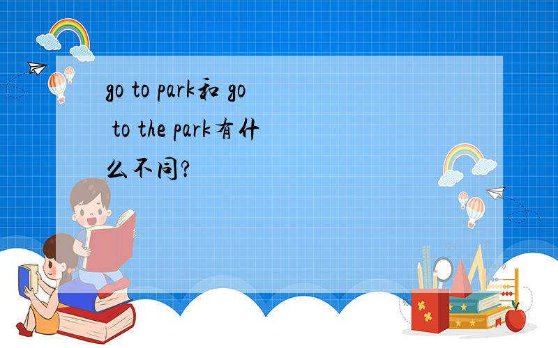 go to park和 go to the park有什么不同?