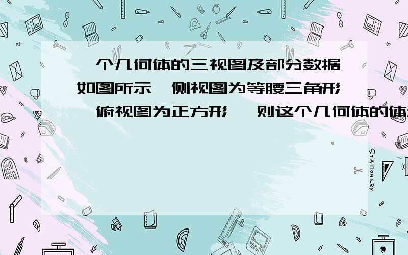 一个几何体的三视图及部分数据如图所示,侧视图为等腰三角形,俯视图为正方形, 则这个几何体的体积等于一个几何体的三视图及部分数据如图所示,侧视图为等腰三角形,俯视图为正方形,则这