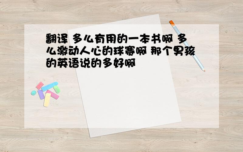 翻译 多么有用的一本书啊 多么激动人心的球赛啊 那个男孩的英语说的多好啊