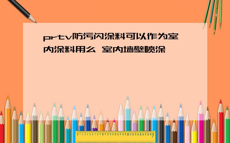 prtv防污闪涂料可以作为室内涂料用么 室内墙壁喷涂