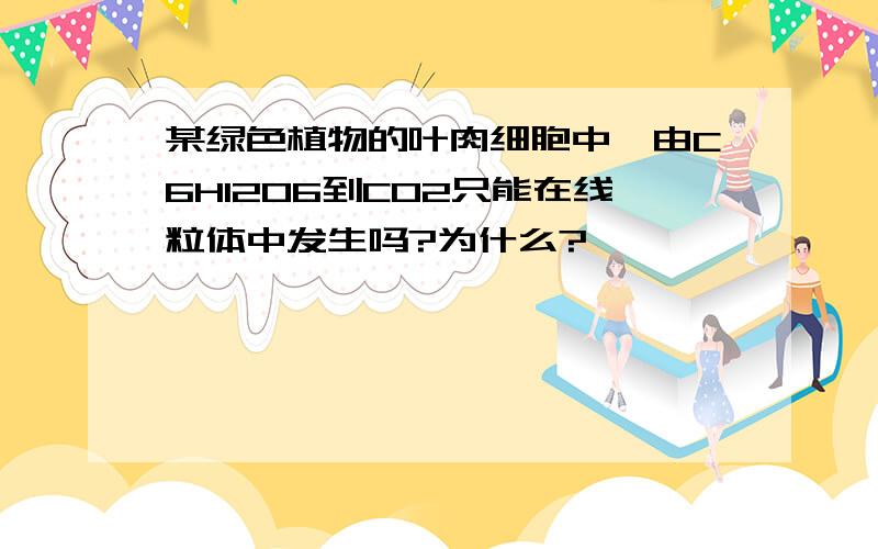 某绿色植物的叶肉细胞中,由C6H12O6到CO2只能在线粒体中发生吗?为什么?