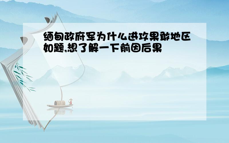 缅甸政府军为什么进攻果敢地区如题,想了解一下前因后果