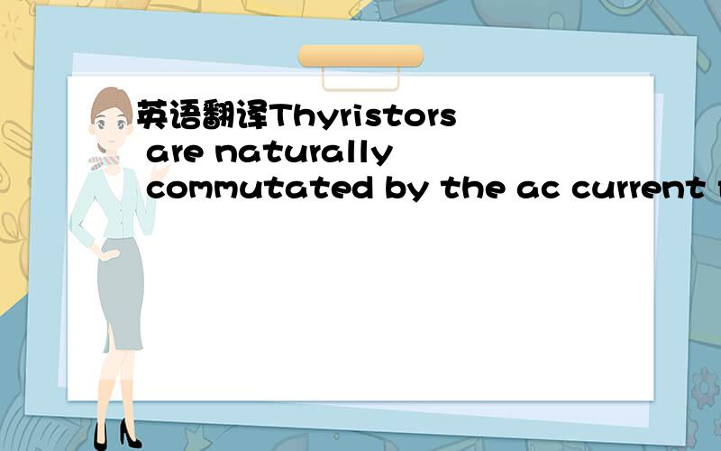 英语翻译Thyristors are naturally commutated by the ac current flowing through the resonant circuit.谢绝google或有道直译.