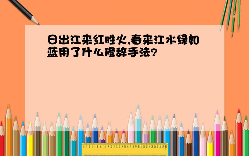 日出江来红胜火,春来江水绿如蓝用了什么修辞手法?