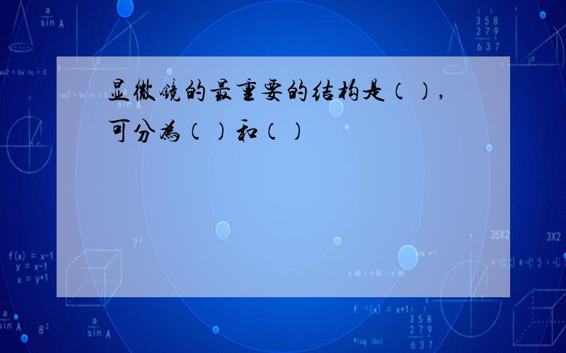 显微镜的最重要的结构是（）,可分为（）和（）