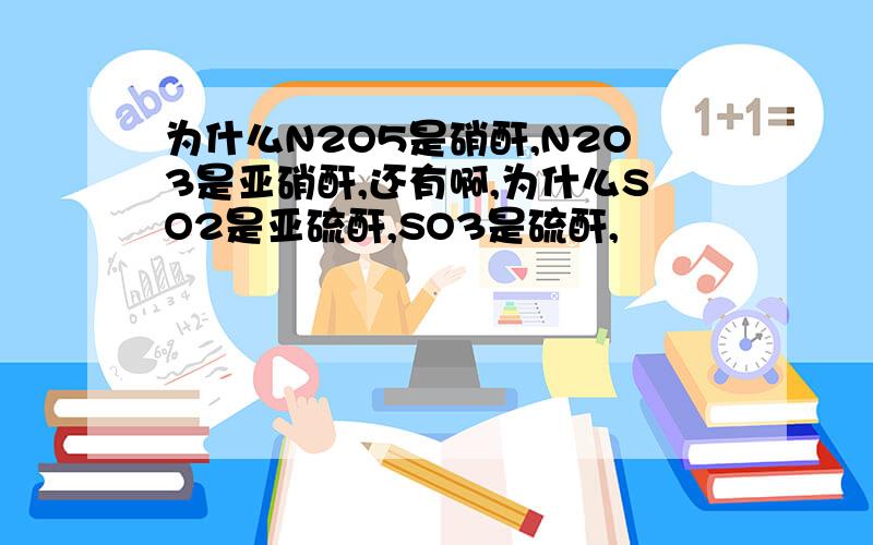 为什么N2O5是硝酐,N2O3是亚硝酐,还有啊,为什么SO2是亚硫酐,SO3是硫酐,