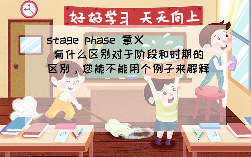 stage phase 意义 有什么区别对于阶段和时期的区别，您能不能用个例子来解释