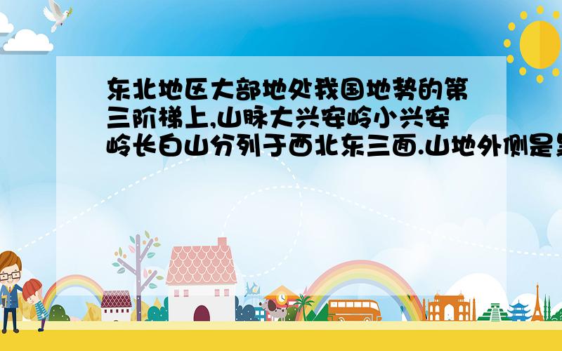 东北地区大部地处我国地势的第三阶梯上,山脉大兴安岭小兴安岭长白山分列于西北东三面.山地外侧是黑龙江及其支流乌苏里江,以及图们江和位于中朝边界的——,山地内侧是我国面积最大的