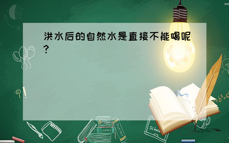 洪水后的自然水是直接不能喝呢?