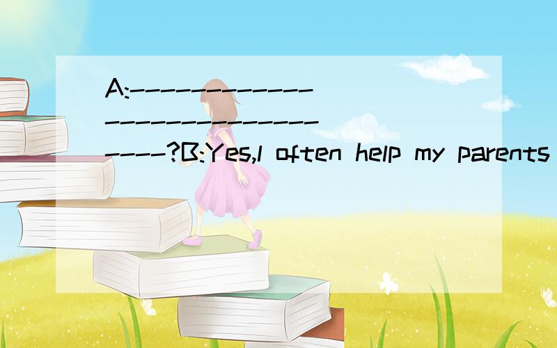 A:------------------------------?B:Yes,l often help my parents at weekends十万火急