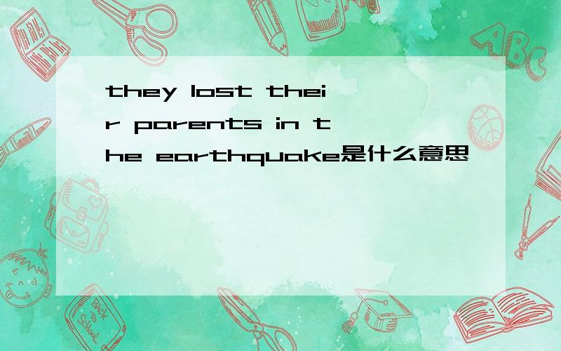 they lost their parents in the earthquake是什么意思