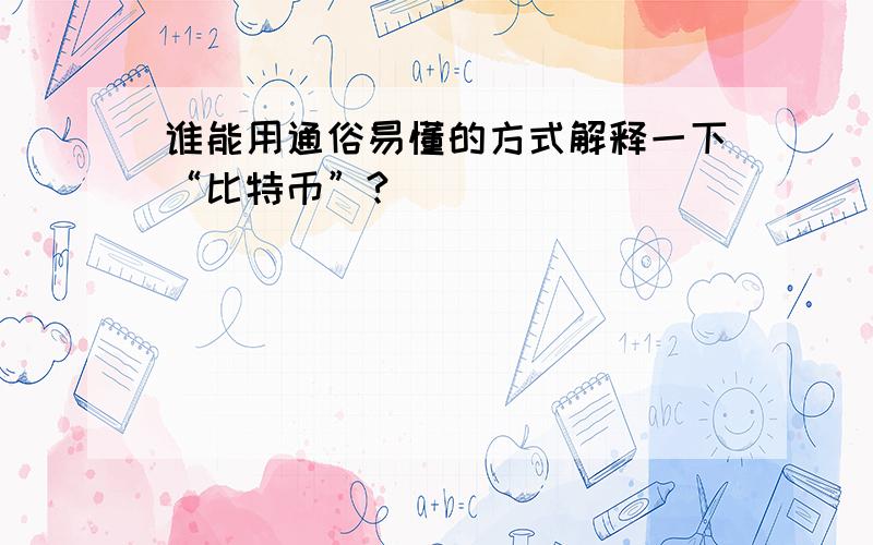 谁能用通俗易懂的方式解释一下“比特币”?