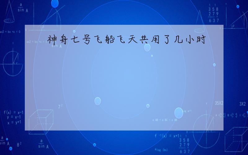 神舟七号飞船飞天共用了几小时