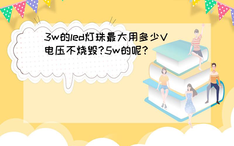 3w的led灯珠最大用多少V电压不烧毁?5w的呢?