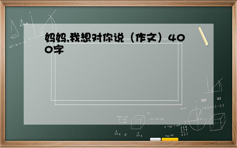 妈妈,我想对你说（作文）400字