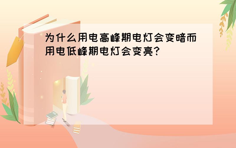 为什么用电高峰期电灯会变暗而用电低峰期电灯会变亮?