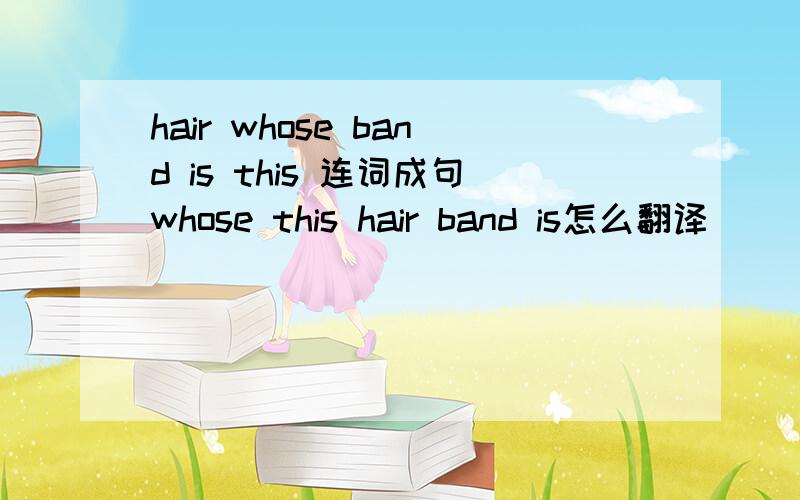 hair whose band is this 连词成句whose this hair band is怎么翻译