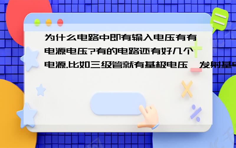 为什么电路中即有输入电压有有电源电压?有的电路还有好几个电源.比如三级管就有基极电压,发射基电压,基电基电压.还有就是门电路那块,请帮我分析一下与门电路.初学电路.很菜,见谅.谢谢