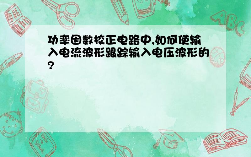 功率因数校正电路中,如何使输入电流波形跟踪输入电压波形的?