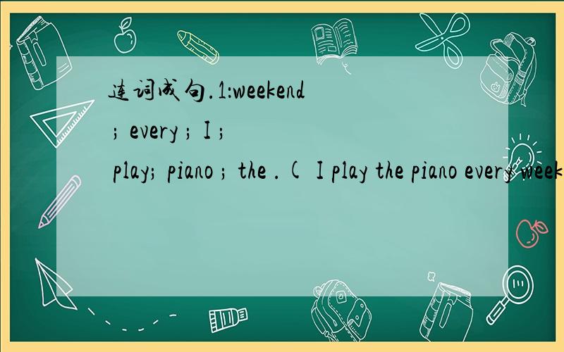 连词成句.1：weekend ; every ; I ; play; piano ; the .( I play the piano every weekend.)2:about;How;you.(How about you?)3:fall;best;like; I.(I like fall best.)4:is your when birthday.(When is your birthday?)5:I;eat ;can,ice-cream;because.(Because