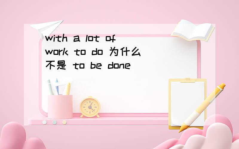 with a lot of work to do 为什么不是 to be done