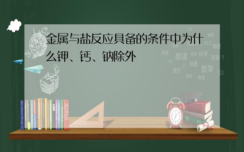 金属与盐反应具备的条件中为什么钾、钙、钠除外