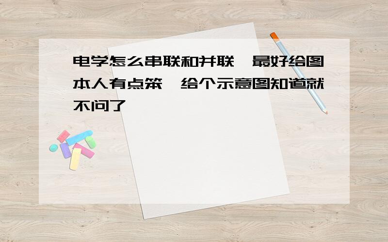 电学怎么串联和并联,最好给图本人有点笨,给个示意图知道就不问了